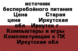 источник бесперебойного питания › Цена ­ 500 › Старая цена ­ 690 - Иркутская обл., Иркутск г. Компьютеры и игры » Комплектующие к ПК   . Иркутская обл.